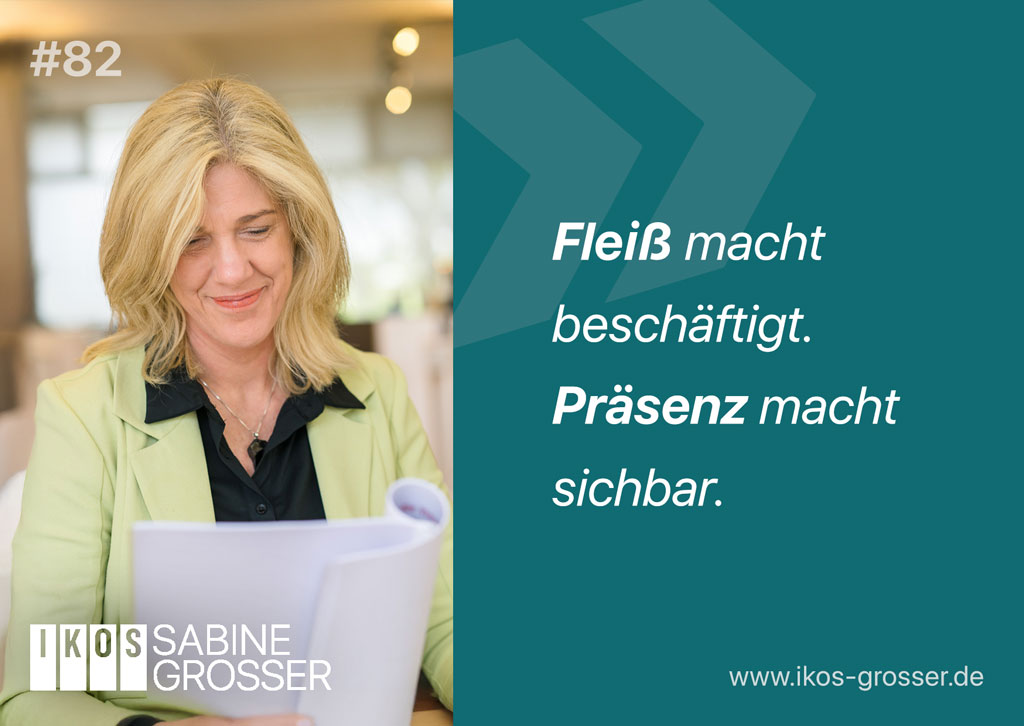 Fleiß macht beschäftigt. Präsenz macht sichtbar. – Sabine Grosser